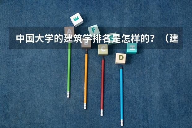 中国大学的建筑学排名是怎样的？（建筑学大学排名）