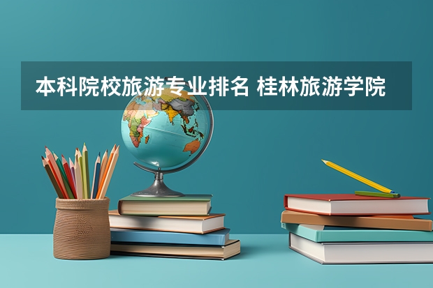 本科院校旅游专业排名 桂林旅游学院全国排名
