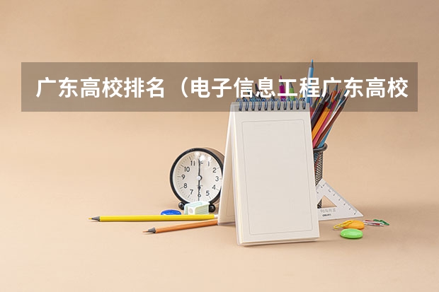 广东高校排名(电子信息工程广东高校排名)(广东省本科大学排名)