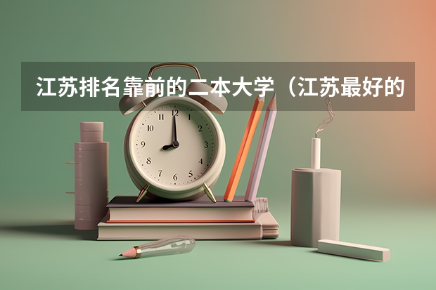江苏排名靠前的二本大学（江苏最好的二本大学）