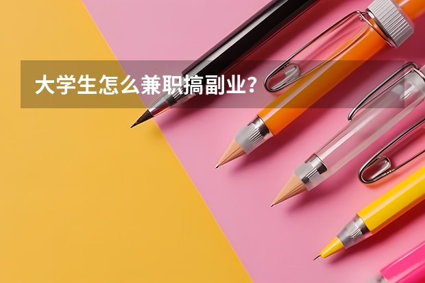 大学生怎么兼职搞副业？