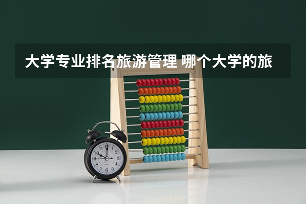 大学专业排名旅游管理 哪个大学的旅游管理专业好？