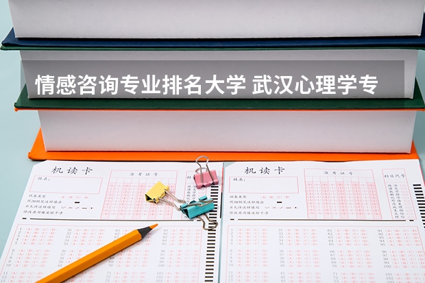 情感咨询专业排名大学 武汉心理学专业大学排名