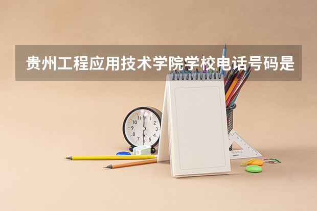 贵州工程应用技术学院学校电话号码是多少 贵州工程应用技术学院简介