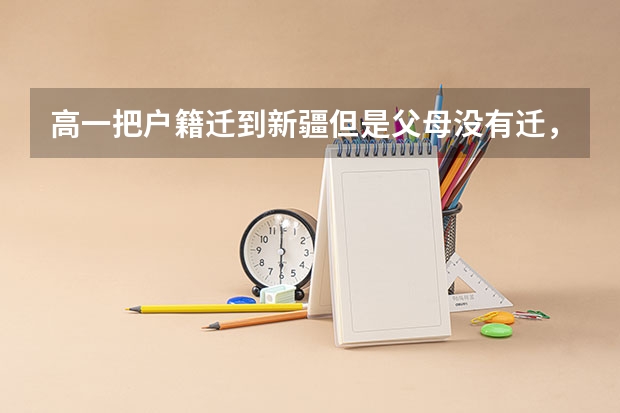 高一把户籍迁到新疆但是父母没有迁，且在外地上的高中，三年后能参加新疆高考吗，能按照新疆的录取分吗？