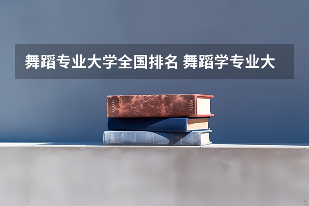 舞蹈专业大学全国排名 舞蹈学专业大学排行榜？