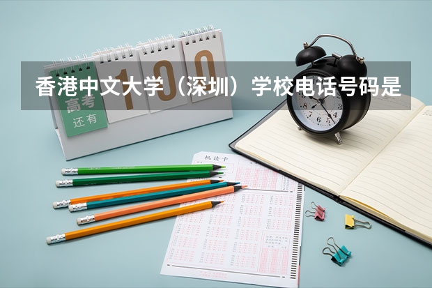 香港中文大学（深圳）学校电话号码是多少 香港中文大学（深圳）简介