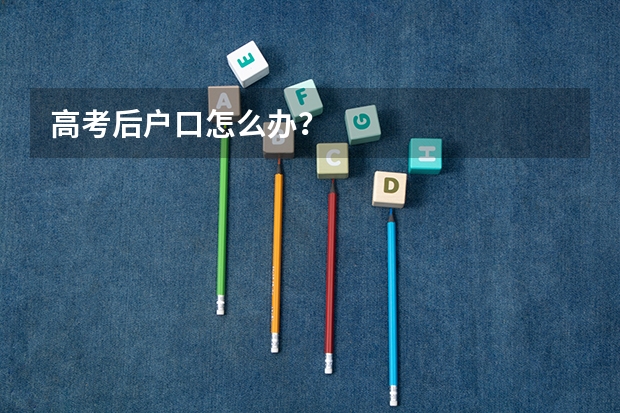 高考后户口怎么办？