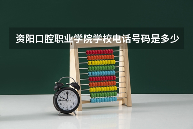 资阳口腔职业学院学校电话号码是多少 资阳口腔职业学院简介