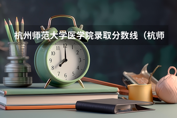 杭州师范大学医学院录取分数线（杭师大录取分数线）