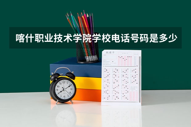 喀什职业技术学院学校电话号码是多少 喀什职业技术学院简介