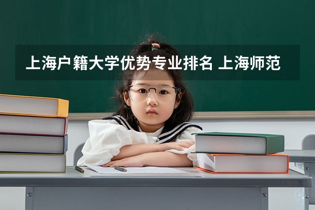 上海户籍大学优势专业排名 上海师范大学有什么特色专业，专业排名如何