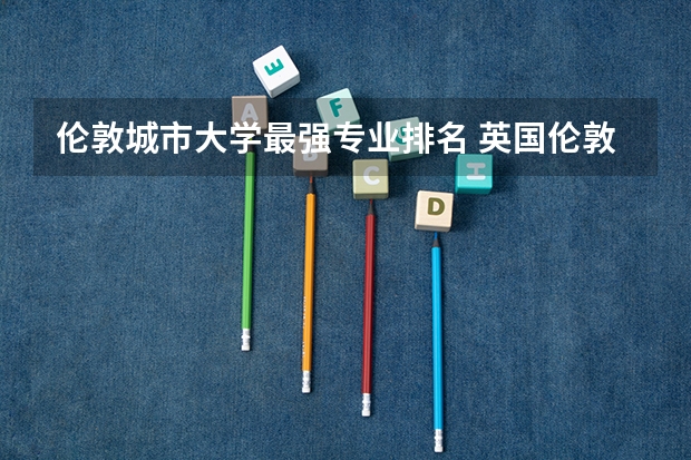伦敦城市大学最强专业排名 英国伦敦城市大学有哪些专业及课程