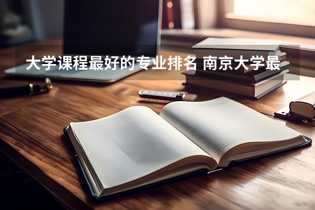 大学课程最好的专业排名 南京大学最好的王牌专业排名
