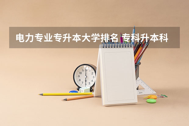 电力专业专升本大学排名 专科升本科的大学排名