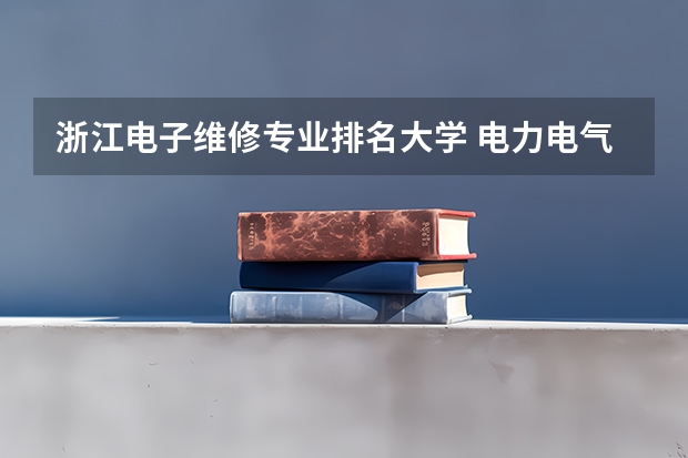 浙江电子维修专业排名大学 电力电气自动化专业大学排名