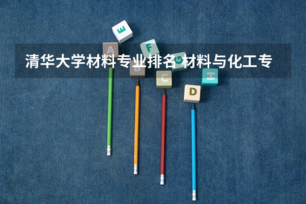 清华大学材料专业排名 材料与化工专业排名