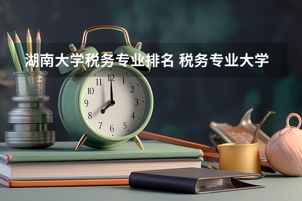 湖南大学税务专业排名 税务专业大学排名