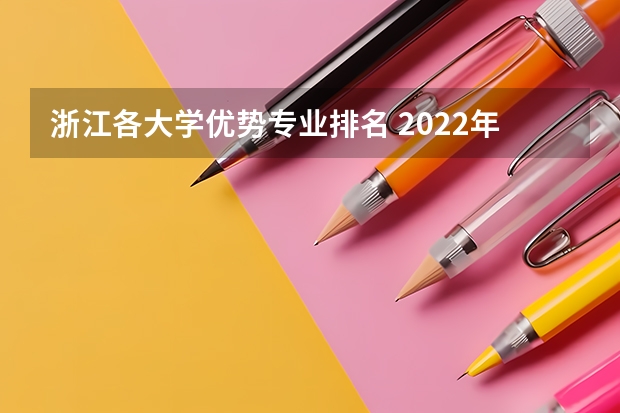 浙江各大学优势专业排名 2022年浙江大学四大王牌专业是什么