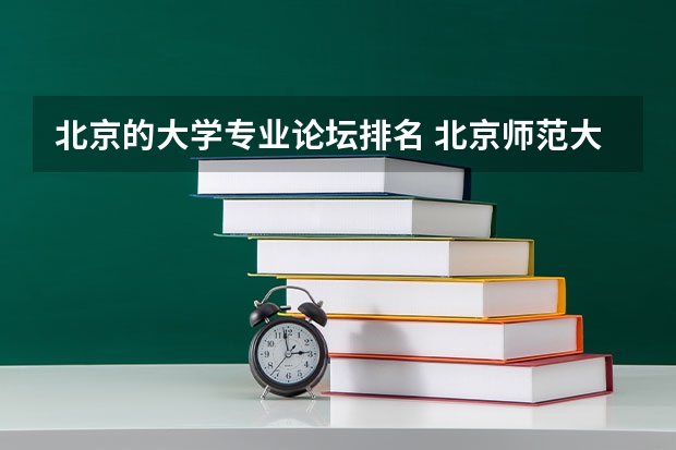 北京的大学专业论坛排名 北京师范大学专业排名及介绍？
