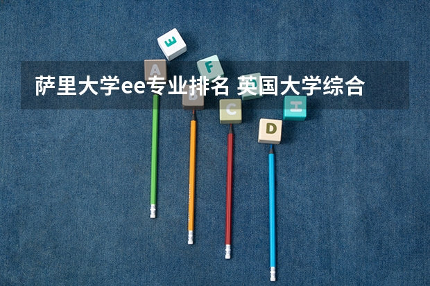 萨里大学ee专业排名 英国大学综合排名和专业排名?