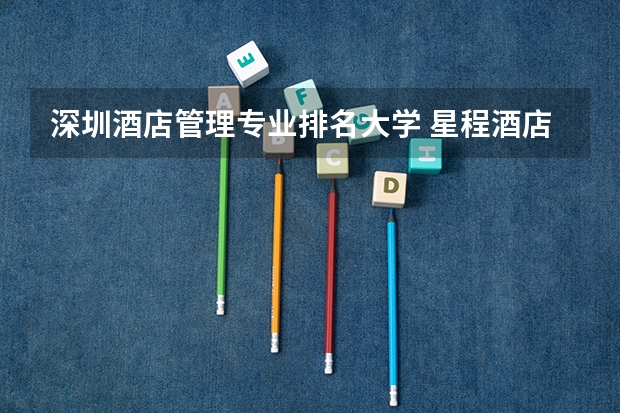 深圳酒店管理专业排名大学 星程酒店和丽枫酒店哪个好