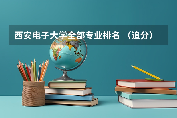 西安电子大学全部专业排名 （追分）西安电子科技大学专业排行