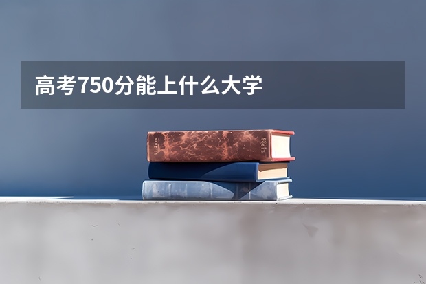 高考750分能上什么大学