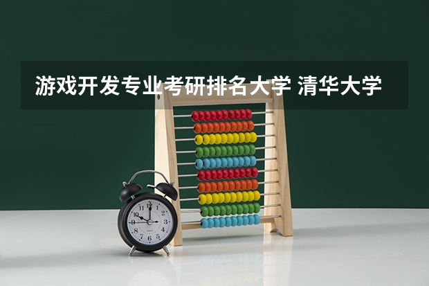 游戏开发专业考研排名大学 清华大学最牛的专业排名