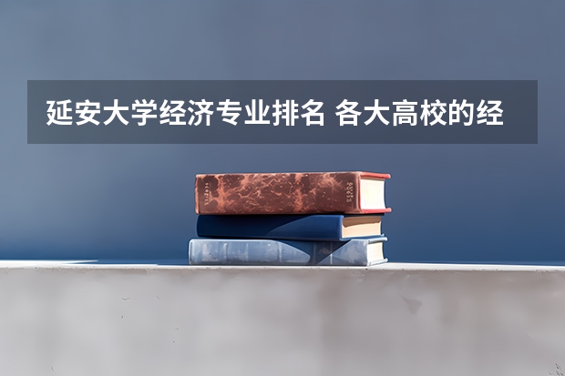 延安大学经济专业排名 各大高校的经济系排名