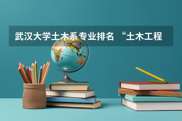 武汉大学土木系专业排名 “土木工程”最好的是哪10所大学？