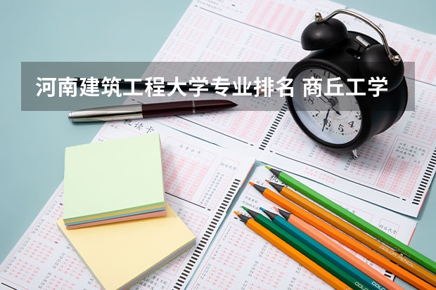 河南建筑工程大学专业排名 商丘工学院有什么特色专业，专业排名如何