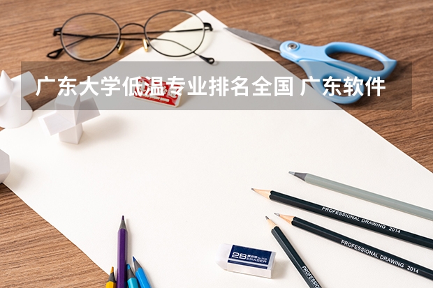 广东大学低温专业排名全国 广东软件工程专业大学排名