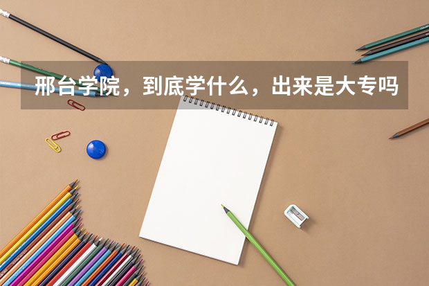 邢台学院，到底学什么，出来是大专吗？这所学校有前途吗？急！！！