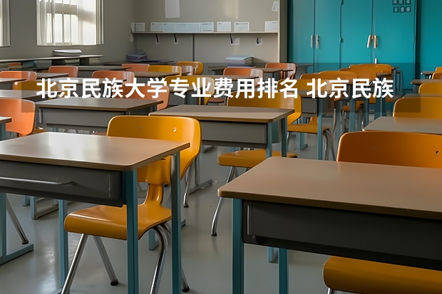 北京民族大学专业费用排名 北京民族大学 有谁知道,?
