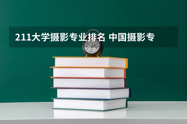 211大学摄影专业排名 中国摄影专业院校排名