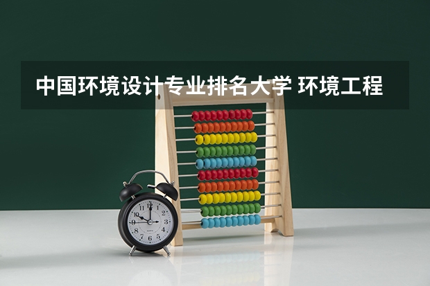 中国环境设计专业排名大学 环境工程排名全国大学