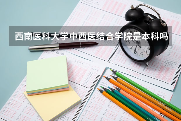 西南医科大学中西医结合学院是本科吗
