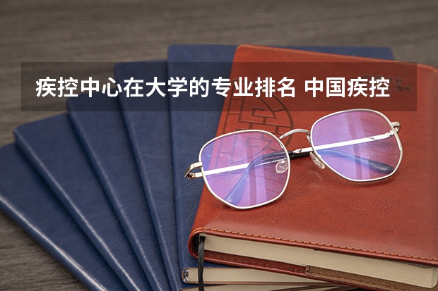 疾控中心在大学的专业排名 中国疾控中心的研究生，知道的进！！！！！