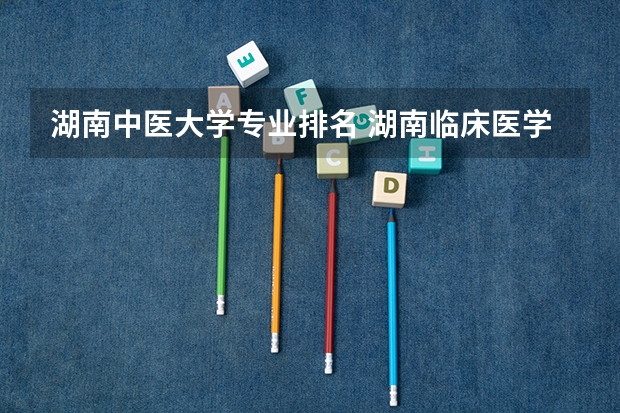 湖南中医大学专业排名 湖南临床医学排名