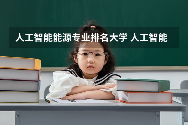 人工智能能源专业排名大学 人工智能专业学校排名