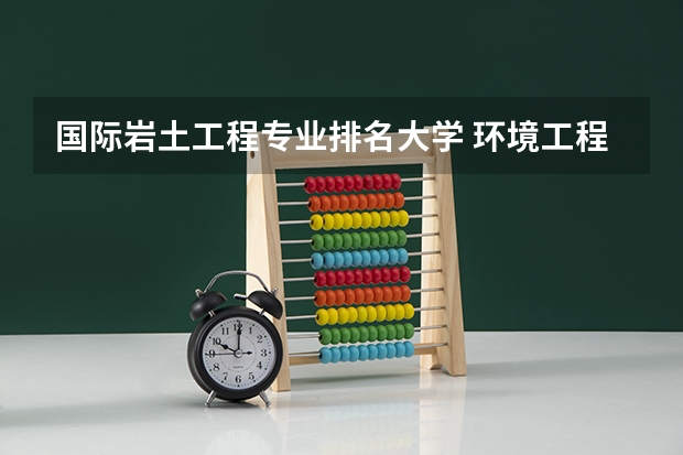 国际岩土工程专业排名大学 环境工程专业大学排名