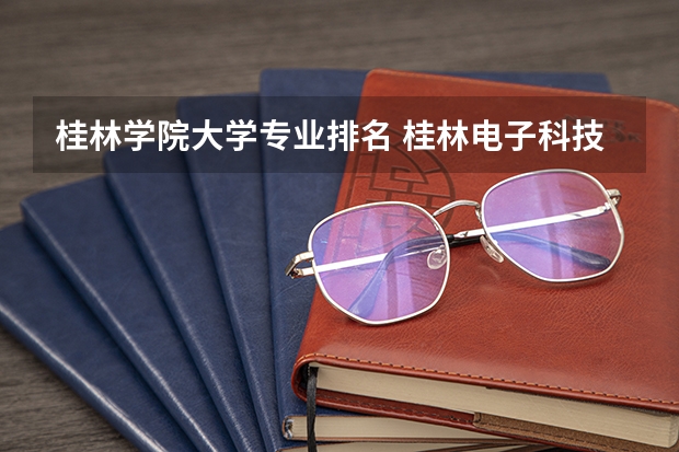 桂林学院大学专业排名 桂林电子科技大学计算机专业排名