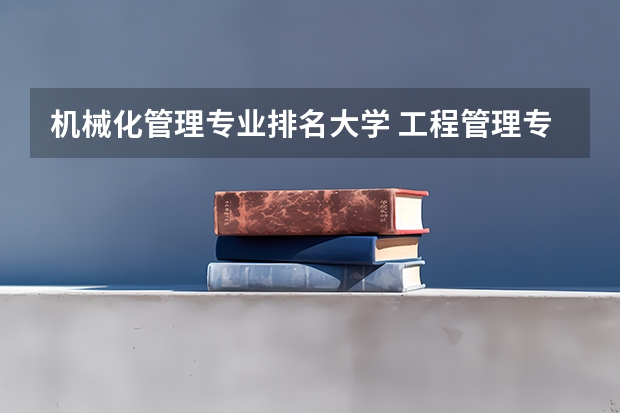 机械化管理专业排名大学 工程管理专业（考研）高校排名