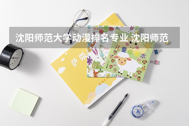 沈阳师范大学动漫排名专业 沈阳师范大学教务系统怎么查本专业综合排名