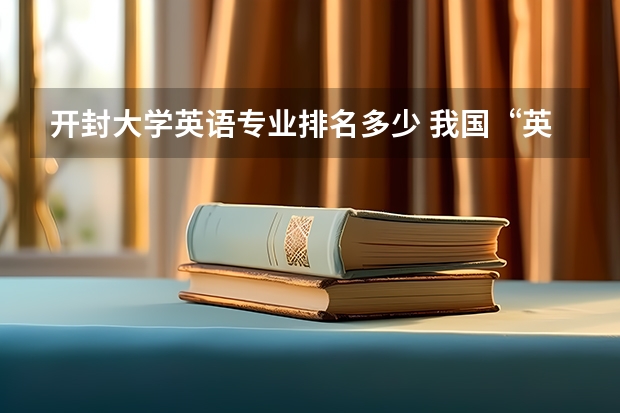 开封大学英语专业排名多少 我国“英语专业”排名最高的3所大学，你都知道吗？