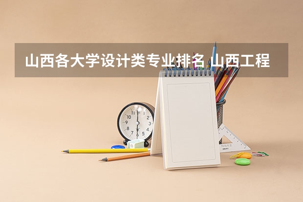 山西各大学设计类专业排名 山西工程技术大学排名艺术类专业好吗