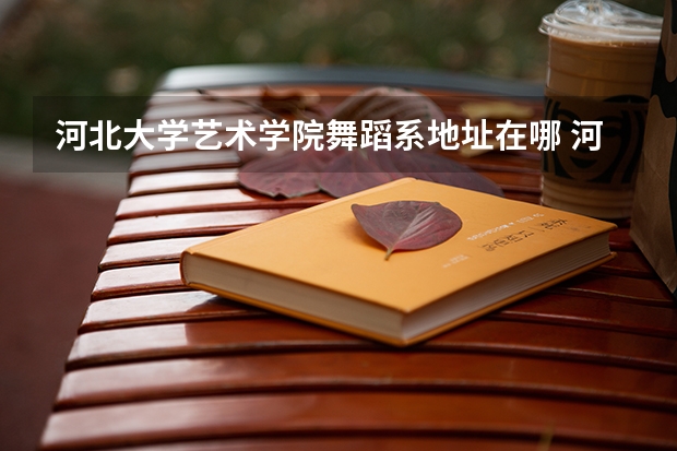 河北大学艺术学院舞蹈系地址在哪 河北大学舞蹈专业录取分数