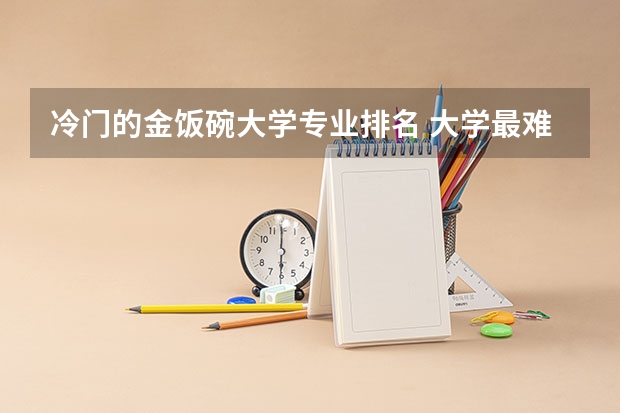 冷门的金饭碗大学专业排名 大学最难学的专业排名