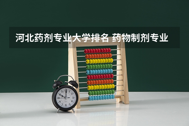 河北药剂专业大学排名 药物制剂专业的院校排名应该怎么排？